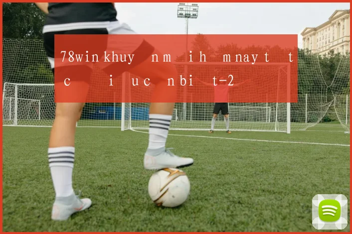 78win khuyến mãi hôm nay tất cả điều cần biết