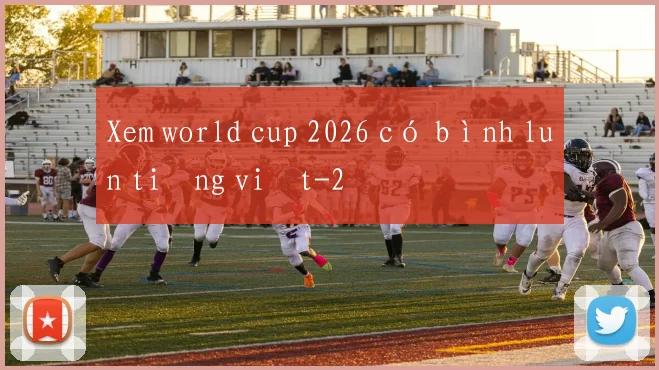 Xem world cup 2026 có bình luận tiếng việt
