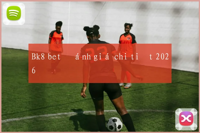 Bk8 bet đánh giá chi tiết 2026