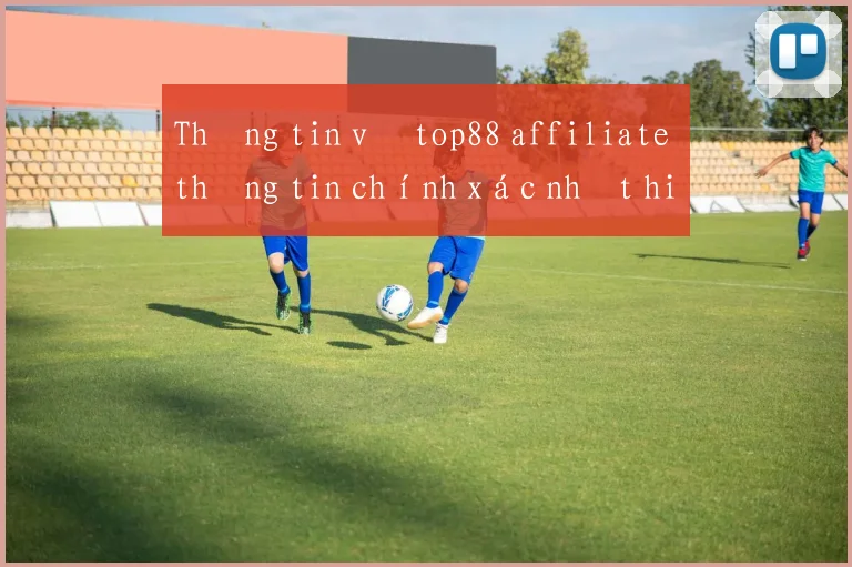 Thông tin về top88 affiliate thông tin chính xác nhất hiện nay